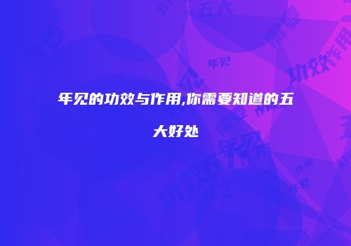 年见的功效与作用,你需要知道的五大好处