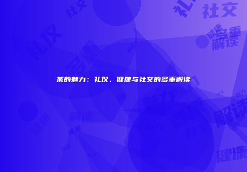 茶的魅力：礼仪、健康与社交的多重解读