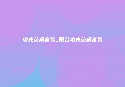 功夫茶桌套装_阳台功夫茶桌套装
