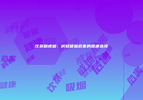 饮茶助戒烟：减轻吸烟危害的健康选择