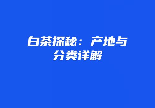 白茶探秘：产地与分类详解