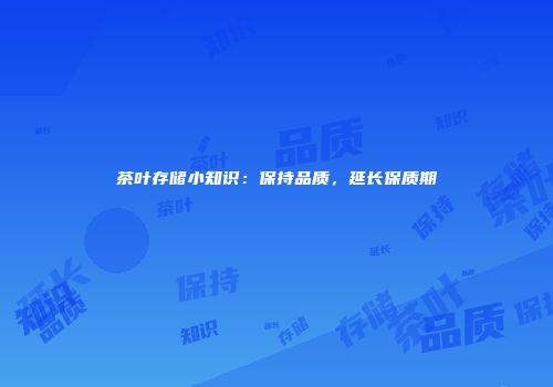 茶叶存储小知识：保持品质，延长保质期