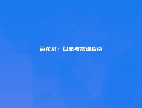 菊花茶：口感与挑选指南
