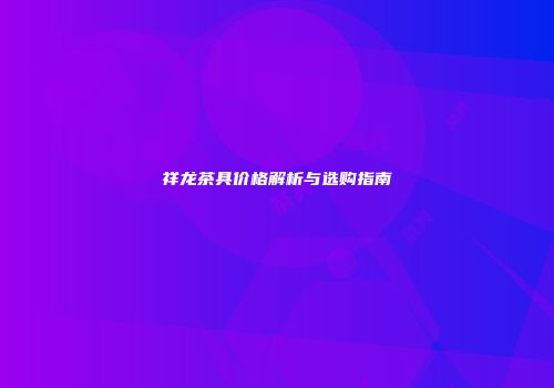 祥龙茶具价格解析与选购指南