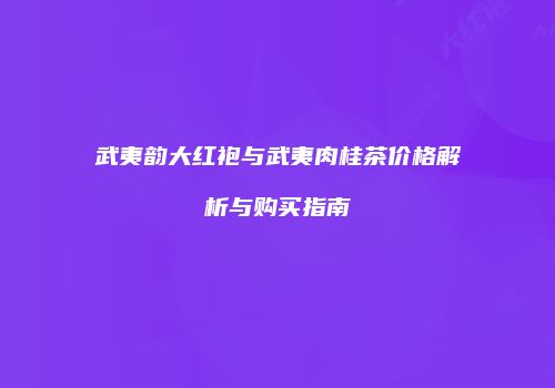 武夷韵大红袍与武夷肉桂茶价格解析与购买指南