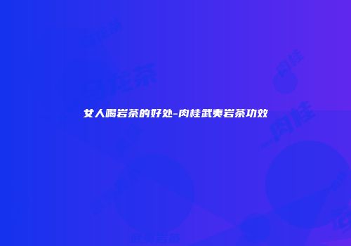 女人喝岩茶的好处-肉桂武夷岩茶功效