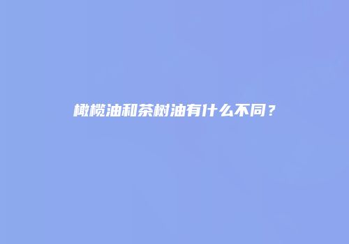 橄榄油和茶树油有什么不同？