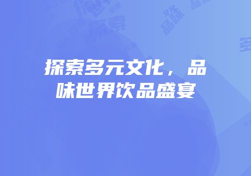 探索多元文化，品味世界饮品盛宴