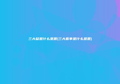 三大益是什么意思(三大喜事是什么意思)