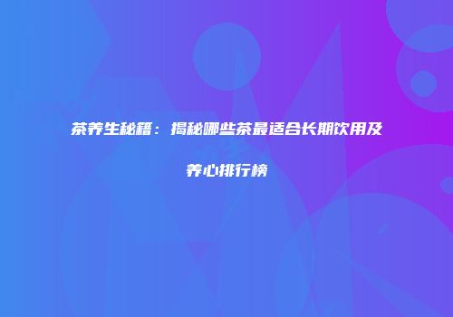 茶养生秘籍：揭秘哪些茶最适合长期饮用及养心排行榜
