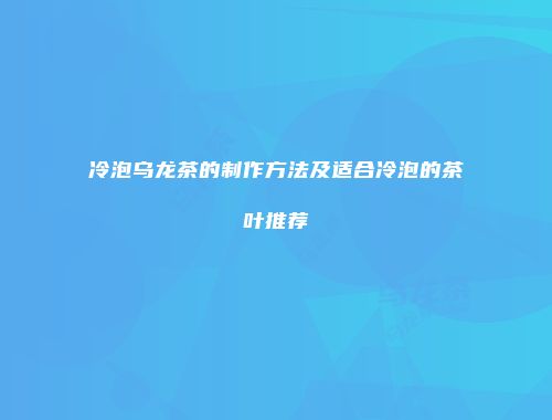 冷泡乌龙茶的制作方法及适合冷泡的茶叶推荐