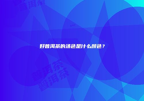 好普洱茶的汤色是什么颜色？