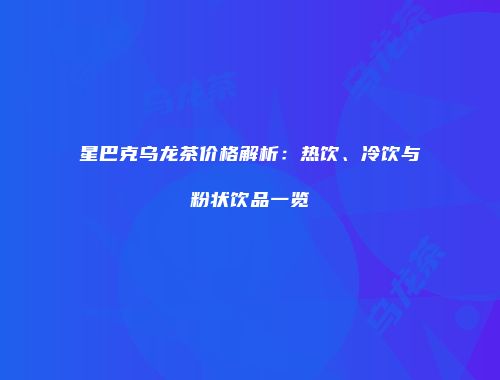 星巴克乌龙茶价格解析：热饮、冷饮与粉状饮品一览