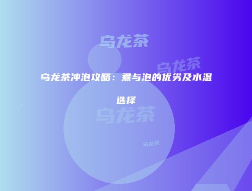 乌龙茶冲泡攻略：煮与泡的优劣及水温选择