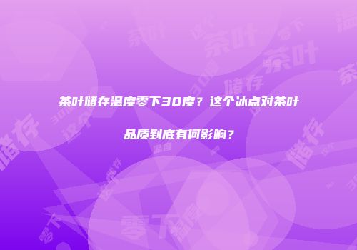 茶叶储存温度零下30度？这个冰点对茶叶品质到底有何影响？