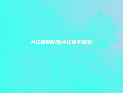 大红袍很耐泡(大红袍不经泡)