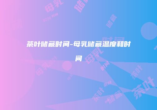 茶叶储藏时间-母乳储藏温度和时间