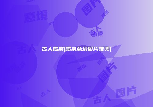 古人喝茶(喝茶意境图片唯美)