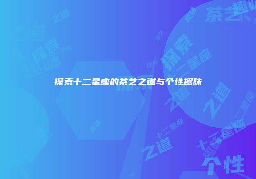 探索十二星座的茶艺之道与个性趣味