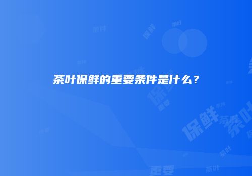 茶叶保鲜的重要条件是什么？