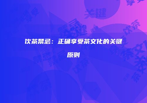 饮茶禁忌：正确享受茶文化的关键原则