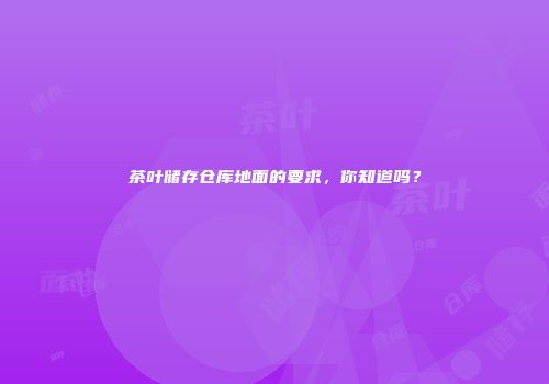 茶叶储存仓库地面的要求，你知道吗？