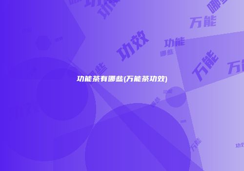 功能茶有哪些(万能茶功效)