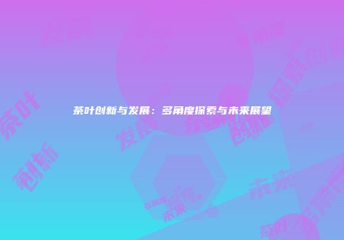 茶叶创新与发展：多角度探索与未来展望