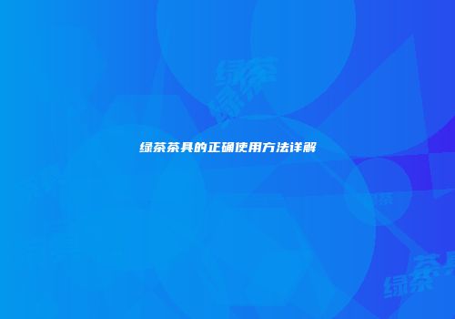 绿茶茶具的正确使用方法详解