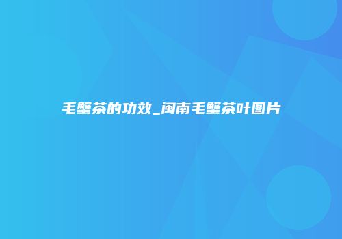 毛蟹茶的功效_闽南毛蟹茶叶图片