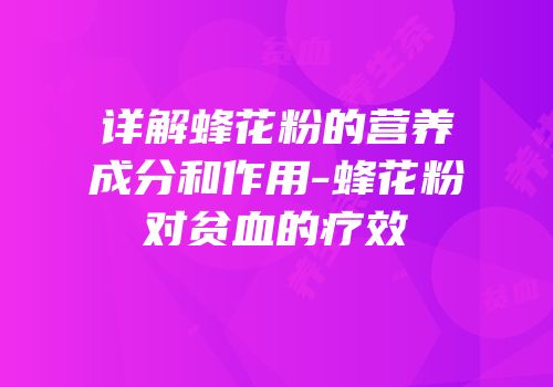 详解蜂花粉的营养成分和作用-蜂花粉对贫血的疗效