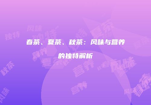 春茶、夏茶、秋茶：风味与营养的独特解析