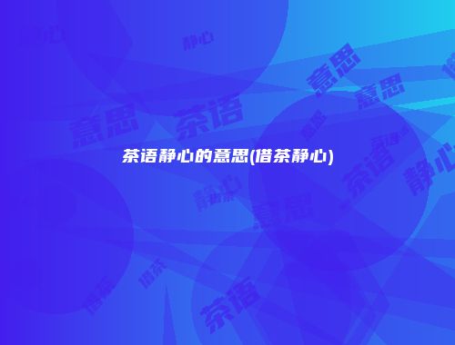 茶语静心的意思(借茶静心)