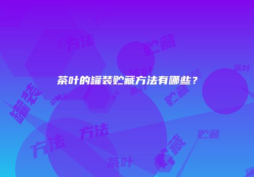 茶叶的罐装贮藏方法有哪些？