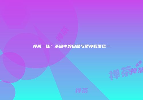 禅茶一味：茶道中的自然与精神和谐统一
