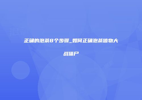 正确的泡茶8个步骤_如何正确泡茶值物大战僵尸