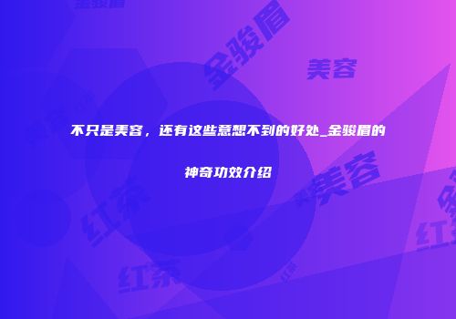 不只是美容，还有这些意想不到的好处_金骏眉的神奇功效介绍
