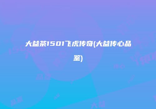 大益茶1501飞虎传奇(大益传心品鉴)