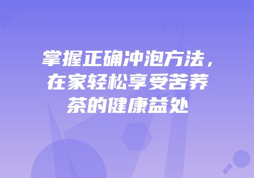 掌握正确冲泡方法，在家轻松享受苦荞茶的健康益处
