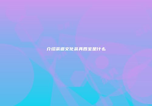 介绍茶道文化茶具四宝是什么