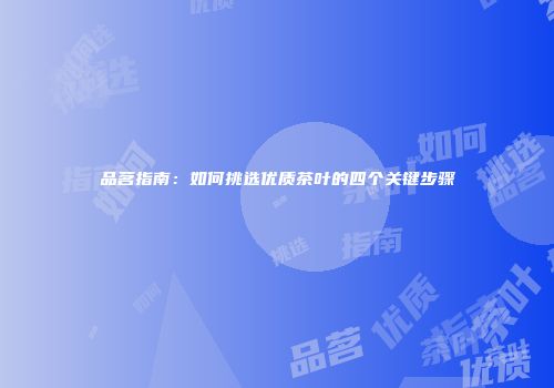 品茗指南：如何挑选优质茶叶的四个关键步骤