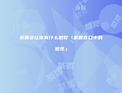 茶香会让你有什么感觉「茶香在口中的感觉」