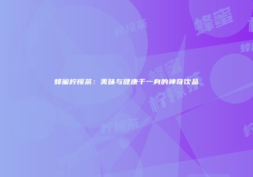 蜂蜜柠檬茶：美味与健康于一身的神奇饮品