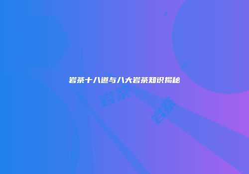 岩茶十八道与八大岩茶知识揭秘