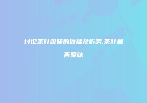 讨论茶叶吸味的原理及影响,茶叶是否吸味