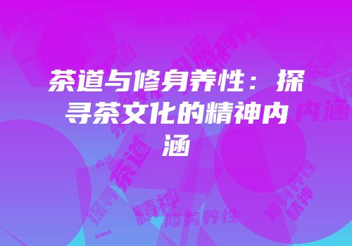茶道与修身养性：探寻茶文化的精神内涵
