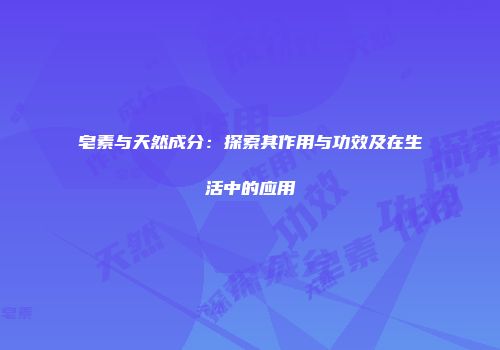 皂素与天然成分：探索其作用与功效及在生活中的应用