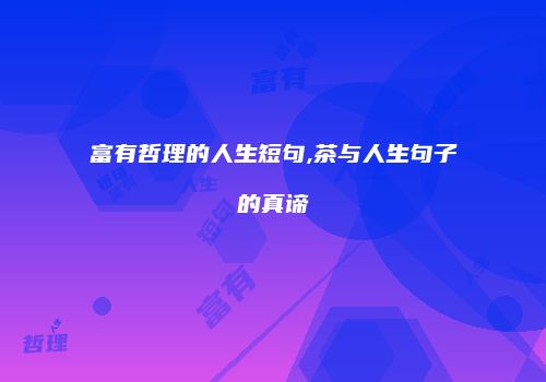 富有哲理的人生短句,茶与人生句子的真谛