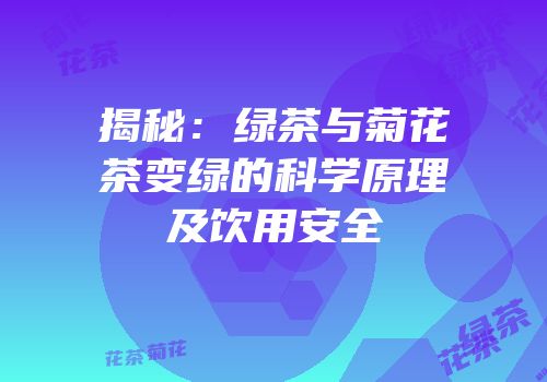 揭秘：绿茶与菊花茶变绿的科学原理及饮用安全