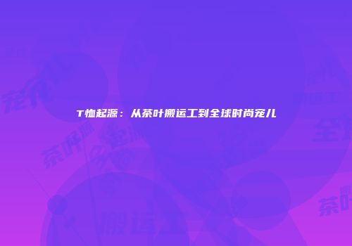 T恤起源：从茶叶搬运工到全球时尚宠儿